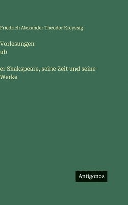Friedrich Alexander Theodor Kreyssig - Vorlesungen ub̈er Shakspeare, seine Zeit und seine Werke, Inbunden