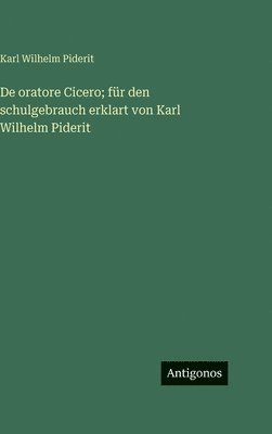 De oratore Cicero; für den schulgebrauch erklart von Karl Wilhelm Piderit
