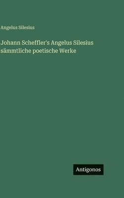 Johann Scheffler's Angelus Silesius sämmtliche poetische Werke
