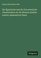 Ägyptische und die Zoroasterische Glaubenslehre als die ältesten Quellen unserer spekulativen Ideen