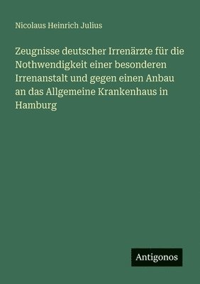 Zeugnisse deutscher Irrenärzte für die Nothwendigkeit einer besonderen Irrenanstalt und gegen einen Anbau an das Allgemeine Krankenhaus in Hamburg