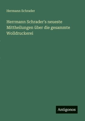 Herrmann Schrader's neueste Mittheilungen über die gesammte Wolldruckerei