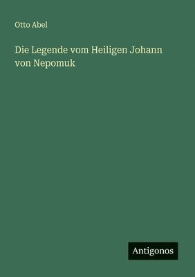 Otto Abel - Legende vom Heiligen Johann von Nepomuk, Häftad