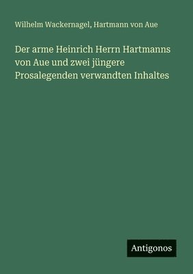 arme Heinrich Herrn Hartmanns von Aue und zwei jüngere Prosalegenden verwandten Inhaltes
