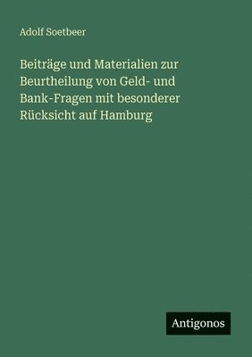 Beiträge und Materialien zur Beurtheilung von Geld- und Bank-Fragen mit besonderer Rücksicht auf Hamburg