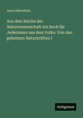 Aus dem Reiche der Naturwissenschaft ein Buch für Jedermann aus dem Volke. Von den geheimen Naturkräften I