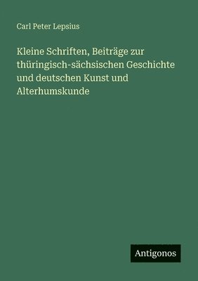 Kleine Schriften, Beiträge zur thüringisch-sächsischen Geschichte und deutschen Kunst und Alterhumskunde