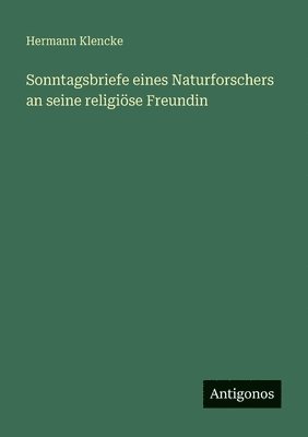 Sonntagsbriefe eines Naturforschers an seine religiöse Freundin