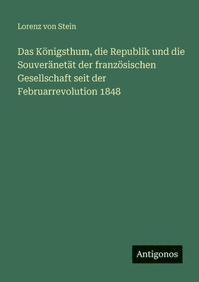 Königsthum, die Republik und die Souveränetät der französischen Gesellschaft seit der Februarrevolution 1848