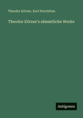 Theodor Körner's sämmtliche Werke
