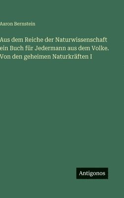 Aus dem Reiche der Naturwissenschaft ein Buch für Jedermann aus dem Volke. Von den geheimen Naturkräften I