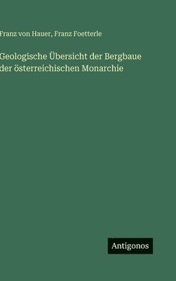 Geologische Übersicht der Bergbaue der österreichischen Monarchie