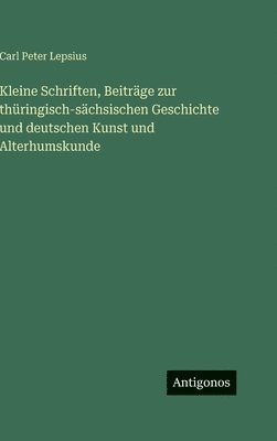 Kleine Schriften, Beiträge zur thüringisch-sächsischen Geschichte und deutschen Kunst und Alterhumskunde