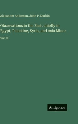 Alexander Anderson, John P Durbin - Observations in the East, chiefly in Egypt, Palestine, Syria, and Asia Minor, Inbunden