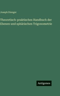 Theoretisch-praktisches Handbuch der Ebenen und sphärischen Trigonometrie