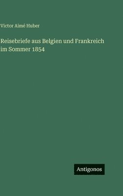 Reisebriefe aus Belgien und Frankreich im Sommer 1854