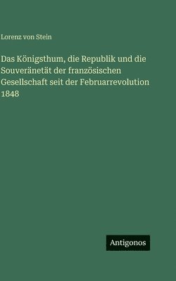 Königsthum, die Republik und die Souveränetät der französischen Gesellschaft seit der Februarrevolution 1848