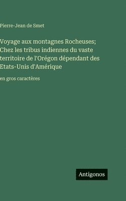 Voyage aux montagnes Rocheuses; Chez les tribus indiennes du vaste territoire de l'Orégon dépendant des Etats-Unis d'Amérique: en gros caractères