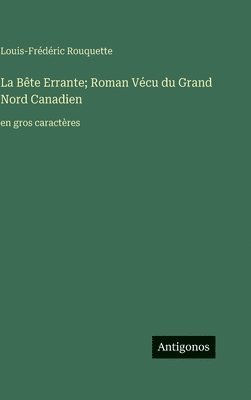 La Bête Errante; Roman Vécu du Grand Nord Canadien:en gros caractères
