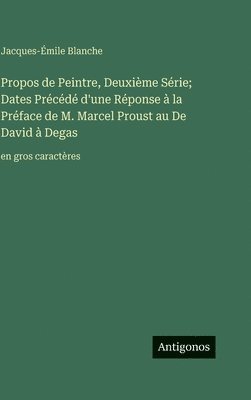 Jacques-Émile Blanche - Propos de Peintre, Deuxième Série; Dates Précédé d'une Réponse à la Préface de M. Marcel Proust au De David à Degas, Inbunden