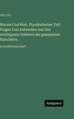 Otto Ule - Warum Und Weil. Physikalischer Teil; Fragen Und Antworten Aus Den wichtigsten Gebieten der gesammten Naturlehre., Inbunden
