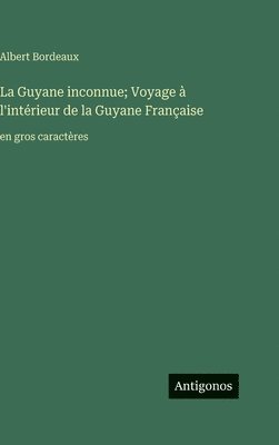 Guyane inconnue; Voyage à l'intérieur de la Guyane Française
