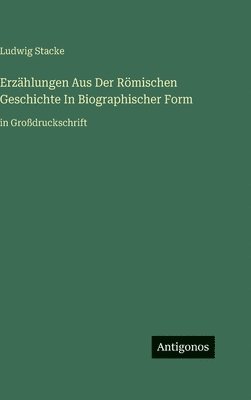 Ludwig Stacke - Erzählungen Aus Der Römischen Geschichte In Biographischer Form, Inbunden