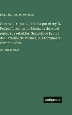 Diego Hurtado De Mendoza - Guerra de Granada; Hecha por el rey D. Felipe II, contra los Moriscos de aquel reino, sus rebeldes, Seguida de la vida del Lazarillo de Tormes, sus fortunas y adversidades, Inbunden
