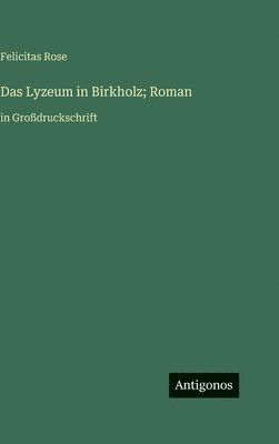 Felicitas Rose - Lyzeum in Birkholz; Roman, Inbunden