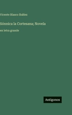 Vicente Blasco Ibáñez - Sónnica la Cortesana; Novela: en letra grande, Inbunden