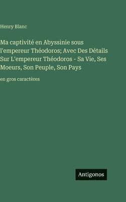 Henry Blanc - Ma captivité en Abyssinie sous l'empereur Théodoros; Avec Des Détails Sur L'empereur Théodoros - Sa Vie, Ses Moeurs, Son Peuple, Son Pays, Inbunden