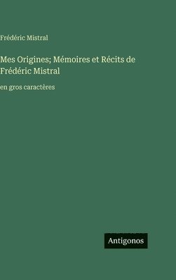 Mes Origines; Mémoires et Récits de Frédéric Mistral