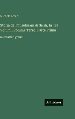 bokomslag Storia dei musulmani di Sicili; In Tre Volumi, Volume Terzo, Parte Prima:in caratteri grandi