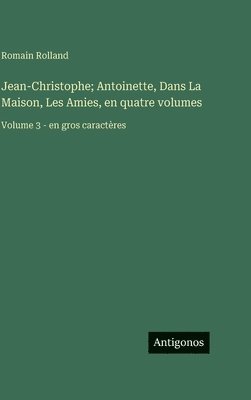 bokomslag Jean-Christophe; Antoinette, Dans La Maison, Les Amies, en quatre volumes: Volume 3 - en gros caractères