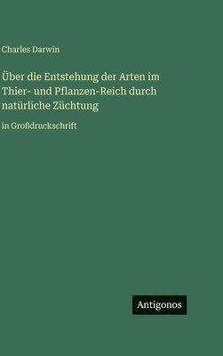 Über die Entstehung der Arten im Thier- und Pflanzen-Reich durch natürliche Züchtung