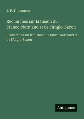 Recherches sur la fusion du Franco-Normand et de l'Anglo-Saxon