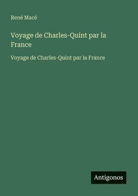 René Macé, René - Voyage de Charles-Quint par la France: Voyage de Charles-Quint par la France, Häftad