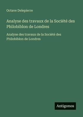 Analyse des travaux de la Société des Philobiblon de Londres: Analyse des travaux de la Société des Philobiblon de Londres