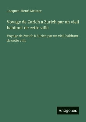 Jacques-Henri Meister - Voyage de Zurich à Zurich par un vieil habitant de cette ville, Häftad