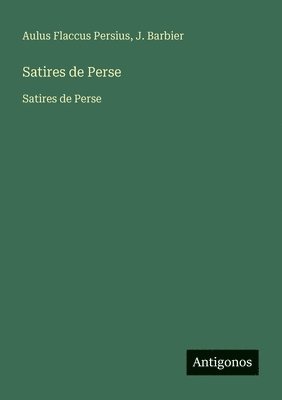 Aulus Flaccus Persius, J. Barbier - Satires de Perse: Satires de Perse, Häftad