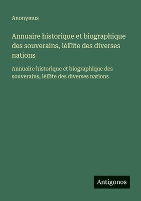 Annuaire historique et biographique des souverains, lél̕ite des diverses nations: Annuaire historique et biographique des souverains, lél̕it