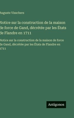 Notice sur la construction de la maison de force de Gand, décrétée par les États de Flandre en 1711: Notice sur la construction de la maison de force