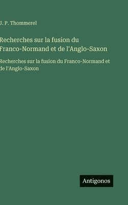 Recherches sur la fusion du Franco-Normand et de l'Anglo-Saxon: Recherches sur la fusion du Franco-Normand et de l'Anglo-Saxon