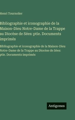 Bibliographie et iconographie de la Maison-Dieu Notre-Dame de la Trappe au Diocèse de Sées