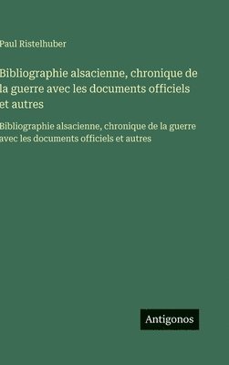 Paul Ristelhuber - Bibliographie alsacienne, chronique de la guerre avec les documents officiels et autres, Inbunden
