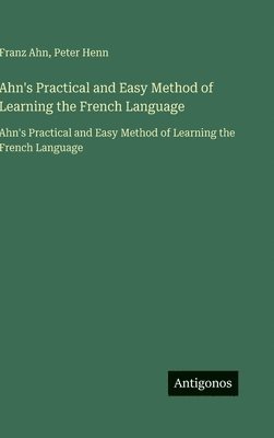 Franz Ahn, Peter Henn - Ahn's Practical and Easy Method of Learning the French Language, Inbunden