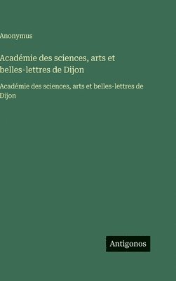 Anonymus - Académie des sciences, arts et belles-lettres de Dijon:Académie des sciences, arts et belles-lettres de Dijon, Inbunden