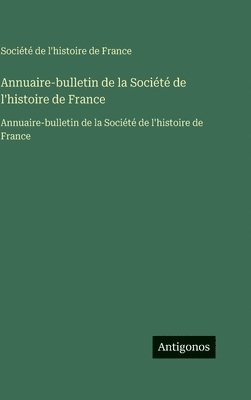 Société de l'Histoire de France, Société de l'histoire de France - Annuaire-bulletin de la Société de l'histoire de France: Annuaire-bulletin de la Société de l'histoire de France, Inbunden