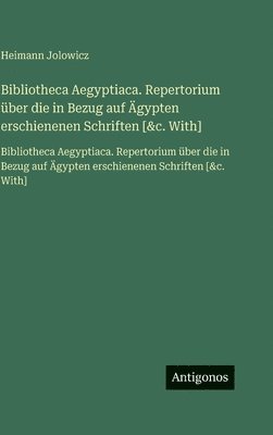 Bibliotheca Aegyptiaca. Repertorium über die in Bezug auf Ägypten erschienenen Schriften [&c. With]