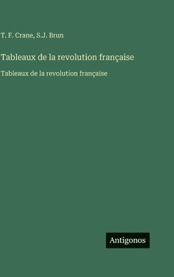 T F Crane, S J Brun, T. F. Crane, S. J. Brun, S.J. Brun - Tableaux de la revolution française, Inbunden